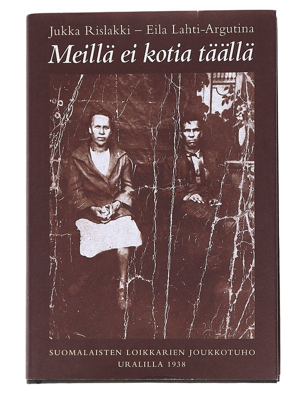 Meillä ei kotia täällä : suomalaisten loikkareiden joukkotuho Uralilla 1938 - Rislakki, Jukka - Elämäkerrat ja muistelmat - 10105546615 - 1