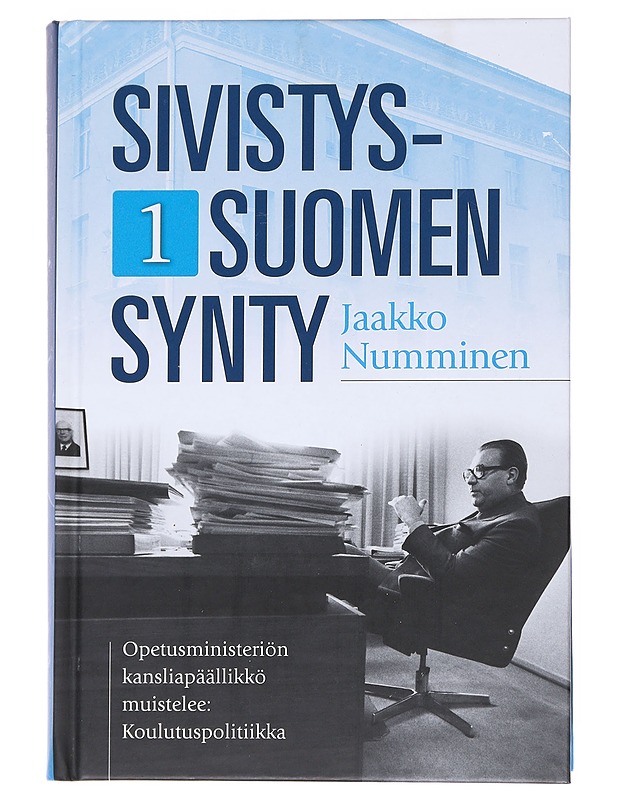 Sivistys-Suomen synty. 1, Opetusministeriön kansliapäällikkö muistelee : koulutuspolitiikka - Jaakko Numminen - Elämäkerrat ja muistelmat - 10105547039 - 0