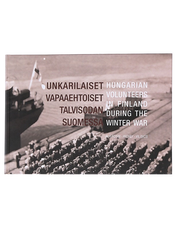 Unkarilaiset vapaaehtoiset talvisodan Suomessa = Hungarian volunteers in Finland during the Winter War - Niina Ala-fossi, Gábor Richly ja Ference Vilisics - Historiakirjat - 10105547500 - 0