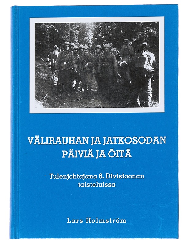 Välirauhan ja jatkosodan päiviä ja öitä : tulenjohtajana 6. divisioonan taisteluissa - Holmström, Lars - Elämäkerrat ja muistelmat - 10105547668 - 0