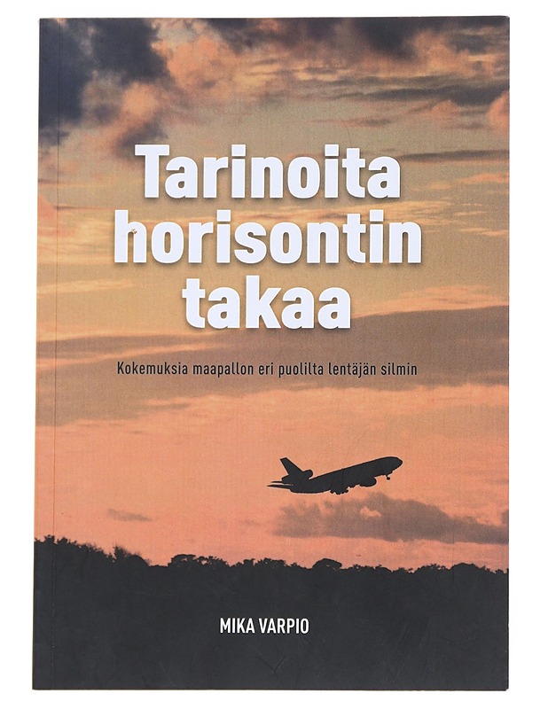 Tarinoita horisontin takaa : kokemuksia maapallon eri puolilta lentäjän silmin - Mika Varpio - Elämäkerrat ja muistelmat - 10105547749 - 0