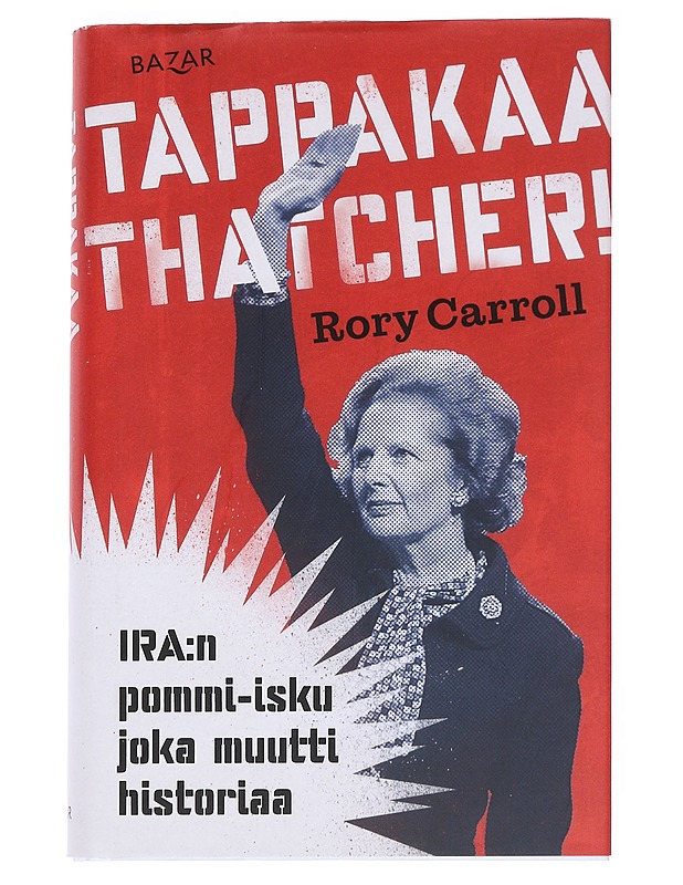 Tappakaa Thatcher! : IRA:n pommi-isku joka muutti historiaa - Carroll, Rory - Historiakirjat - 10105548105 - 0