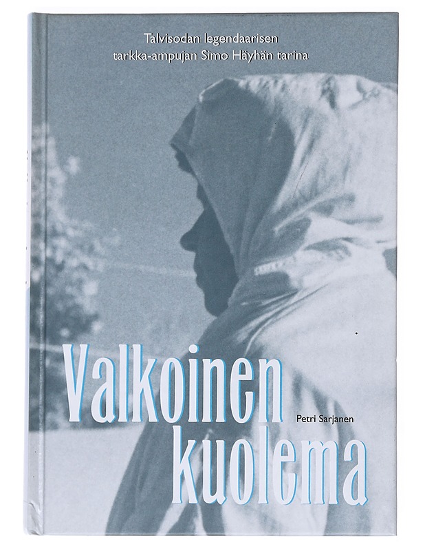Valkoinen kuolema : talvisodan legendaarisen tarkka-ampujan Simo Häyhän tarina - Petri Sarjanen - Elämäkerrat ja muistelmat - 10105548194 - 0