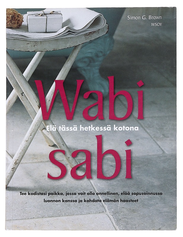 Wabi sabi : elä tässä hetkessä kotona : tee kodistasi paikka, jossa voit olla onnellinen, elää sopusoinnussa luonnon kanssa ja kohdata elämän haasteet - Brown, Simon - Tietokirjat ja oppaat - 10105551245 - 0