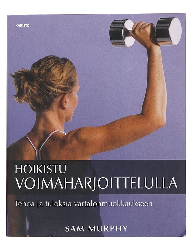 Hoikistu voimaharjoittelulla : tehoa ja tuloksia vartalonmuokkaukseen - Murphy, Sam - Tietokirjat ja oppaat - 10105551326 - 0
