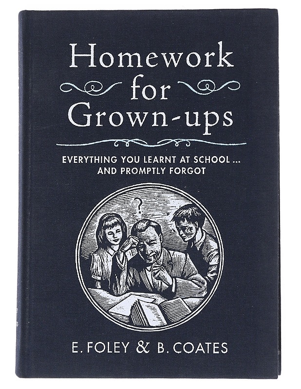 Homework for grown-ups : everything you learned at school ... and promptly forgot - Foley, E. - Tietokirjat ja oppaat - 10105551341 - 0