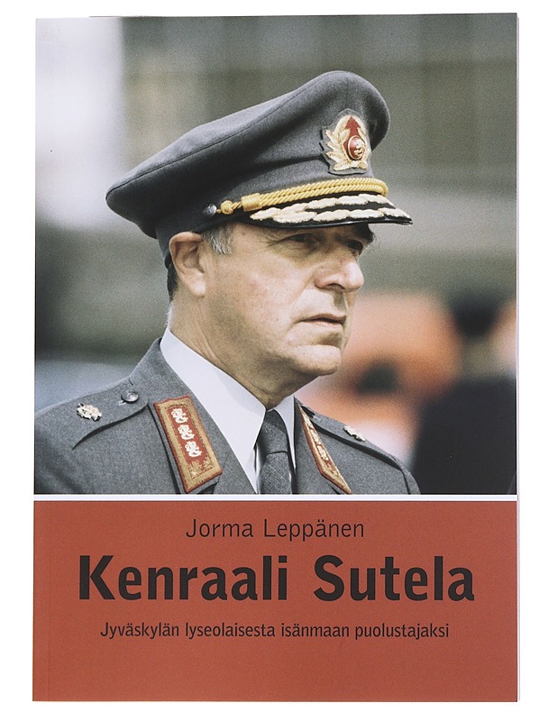 Kenraali Sutela / Jyväskylän lyseolaisesta isänmaan puolustajaksi - Jorma Leppänen - Elämäkerrat ja muistelmat - 10105554288 - 0