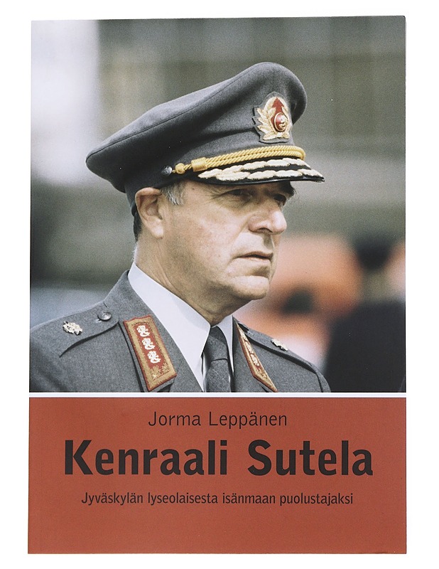 Kenraali Sutela / Jyväskylän lyseolaisesta isänmaan puolustajaksi - Jorma Leppänen - Elämäkerrat ja muistelmat - 10105554629 - 0