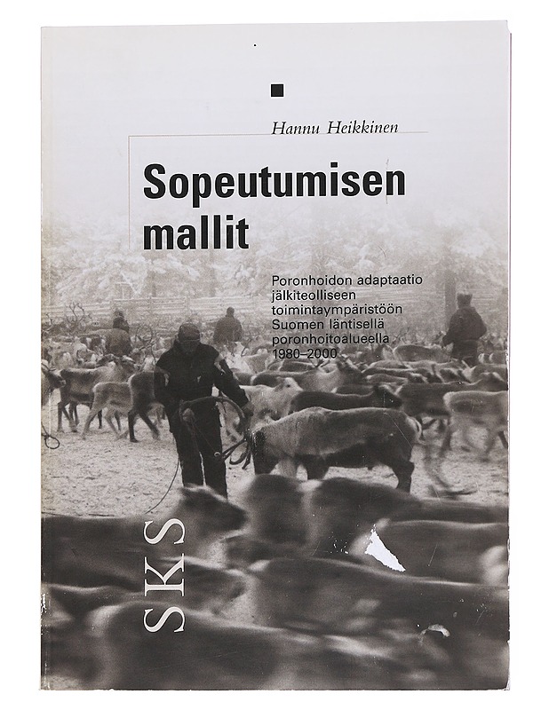 Sopeutumisen mallit : poronhoidon adaptaatio jälkiteolliseen toimintaympäristöön Suomen läntisellä poronhoitoalueella 1980-2000 - Hannu Heikkinen - Tietokirjat ja oppaat - 10105556131 - 0