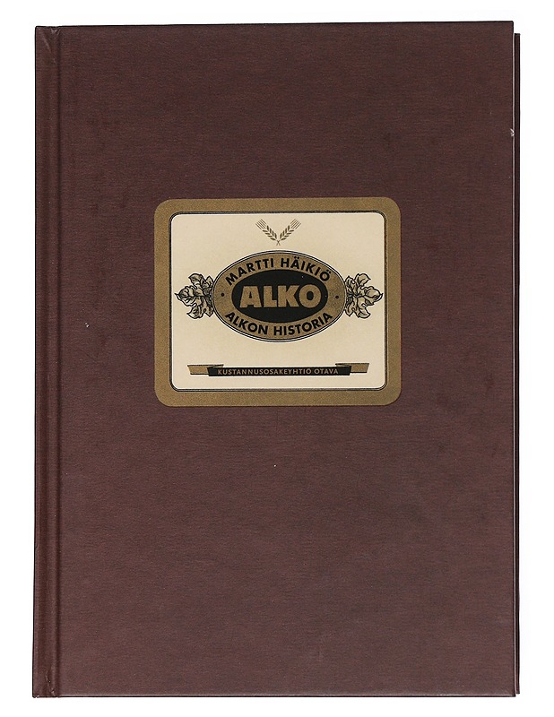 Alkon historia : valtion alkoholiliike kieltolain kumoamisesta Euroopan unionin kilpailupolitiikkaan 1932-2006 - Martti Häikiö - Tietokirjat - 10105556141 - 0