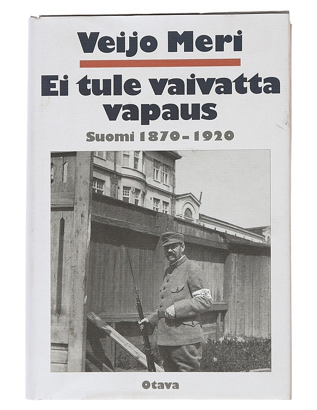 Ei tule vaivatta vapaus : Suomi 1870-1920 - Veijo Meri - Historiakirjat - 10105557847 - 0