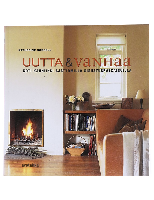 Uutta & vanhaa: koti kauniiksi ajattomilla sisustusratkaisuilla - Sorrell, Katherine - Sisustuskirjat - 10105558115 - 0