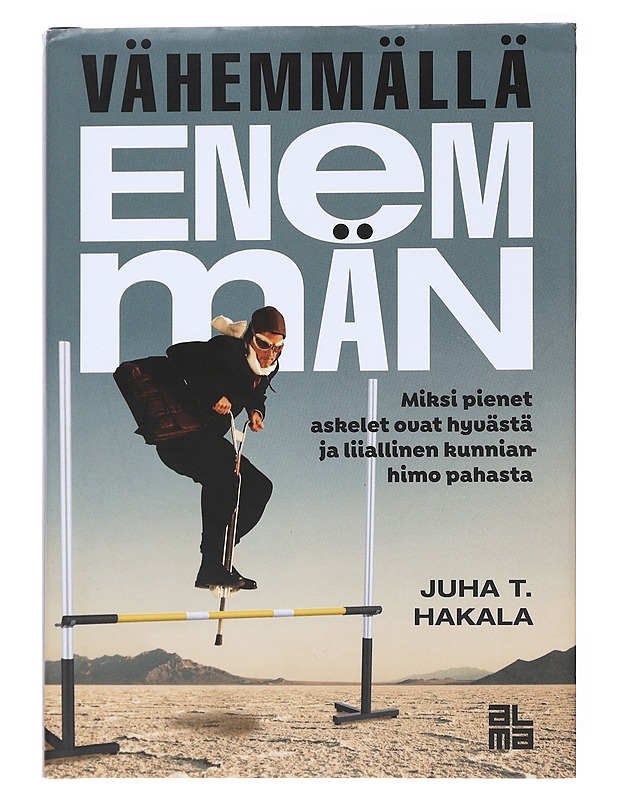 Vähemmällä enemmän : miksi pienet askelet ovat hyvästä ja liiallinen kunnianhimo pahasta - Juha T. Hakala - Tietokirjat ja oppaat - 10105558209 - 0