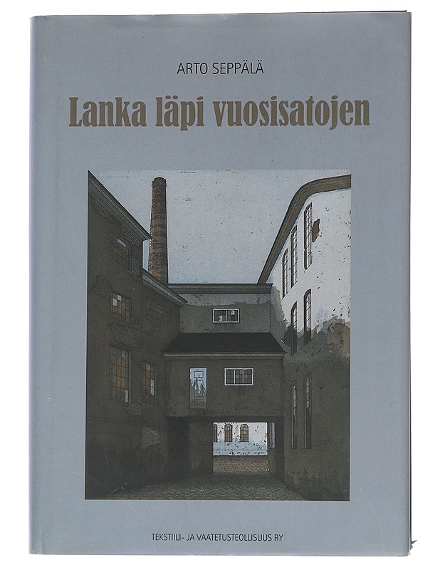 Lanka läpi vuosisatojen / lukemisto suomalaisen tekstiiliteollisuuden vaiheista 1700-luvulta vuoteen 2005, jolloin alan työnantajain liitto täyttää sata vuotta - Arto Seppälä - Historiakirjat - 10105558989 - 0