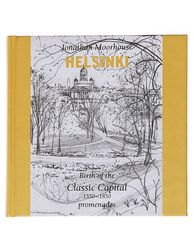 Helsinki : birth of the classic capital 1550-1850 : promenades - Jonathan Moorhouse - Historiakirjat - 10105560412 - 0