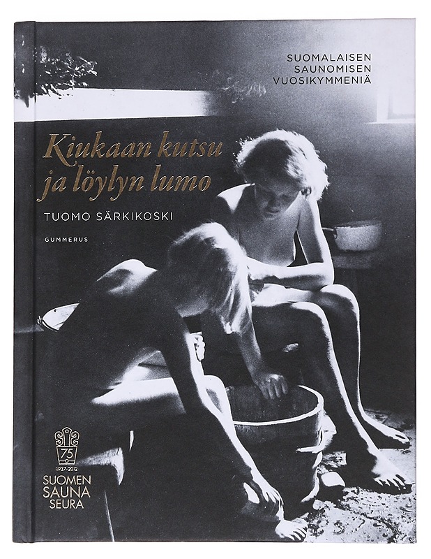 Kiukaan kutsu ja löylyn lumo : suomalaisen saunomisen vuosikymmeniä - Tuomo Särkikoski - Historiakirjat - 10105560424 - 0