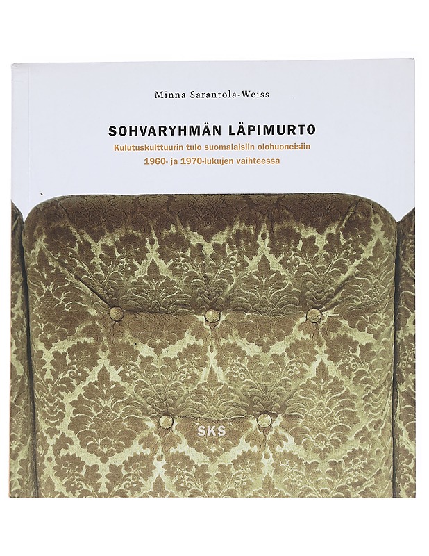 Sohvaryhmän läpimurto : Kulutuskulttuurin tulo suomalaisiin olohuoneisiin 1960- ja 1970-lukujen taitteessa - Minna Sarantola-Weiss - Tietokirjat ja oppaat - 10105560605 - 0