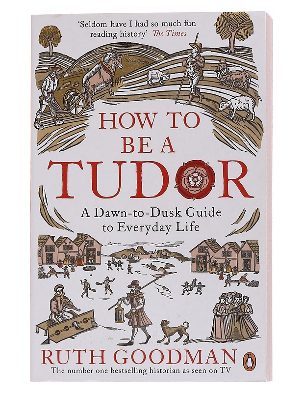 How to be a Tudor : a dawn-to-dusk guide to everyday life - Ruth Goodman - Historiakirjat - 10105566704 - 0