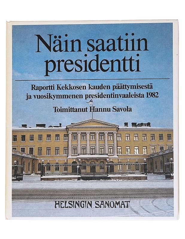 Näin saatiin presidentti: Raportti Kekkosen kauden päättymisestä ja vuosikymmenen presidentinvaaleista 1982 - Hannu Savola - Tietokirjat ja oppaat - 10105567504 - 0