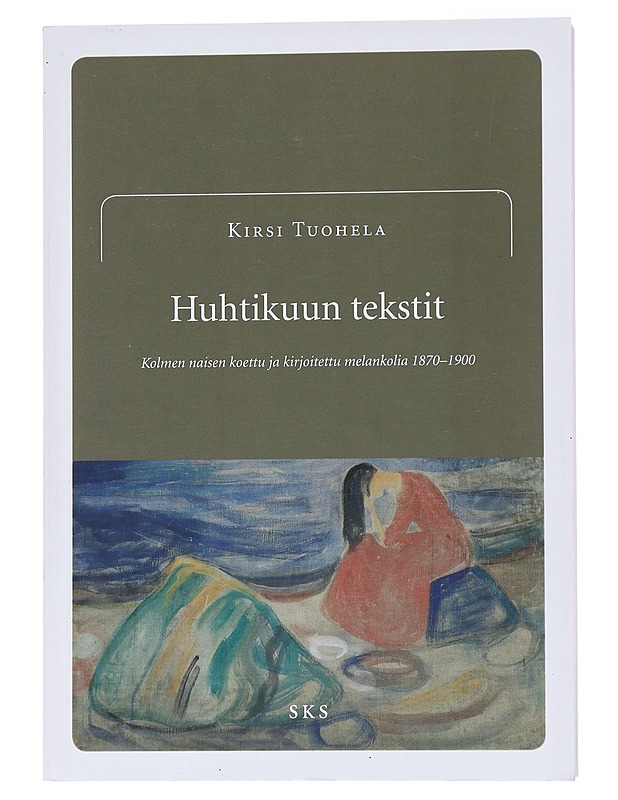 Huhtikuun tekstit : kolmen naisen koettu ja kirjoitettu melankolia 1870-1900 - Kirsi Tuohela - Historiakirjat - 10105569298 - 0