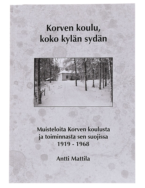 Korven koulu, koko kylän sydän : muisteloita Korven koulusta ja toiminnasta sen suojissa vuosilta 1919-1968 - Antti Mattila - Elämäkerrat ja muistelmat - 10105570510 - 0