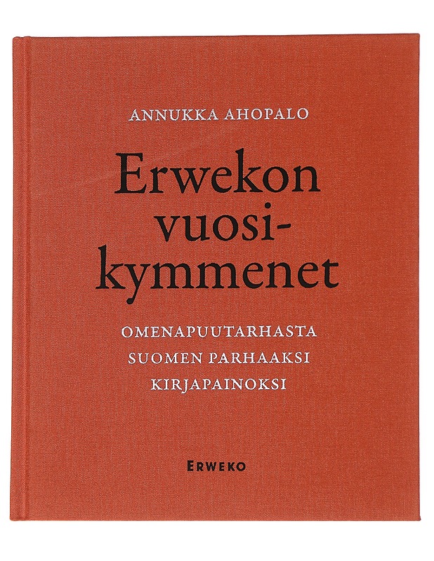 Erwekon vuosikymmenet : omenapuutarhasta suomen parhaaksi kirjapainoksi - Annukka Ahopalo - Historiakirjat - 10105570782 - 0