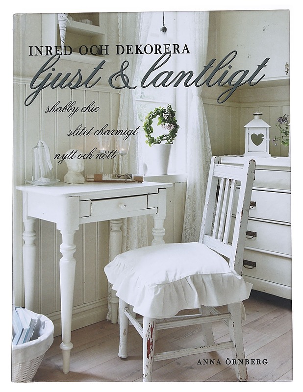 Inred och dekorera ljust & lantligt / shabby chic, slitet charmigt, nytt och nött - Anna Örnberg - Sisustuskirjat - 10105573185 - 0