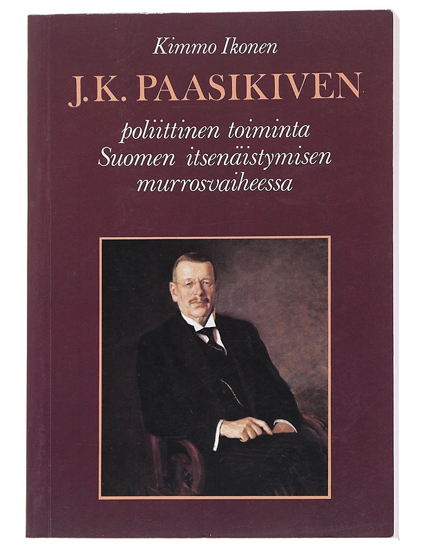 J. K. Paasikiven poliittinen toiminta Suomen itsenäistymisen murrosvaiheessa - Kimmo Ikonen - Historiakirjat - 10105573423 - 0