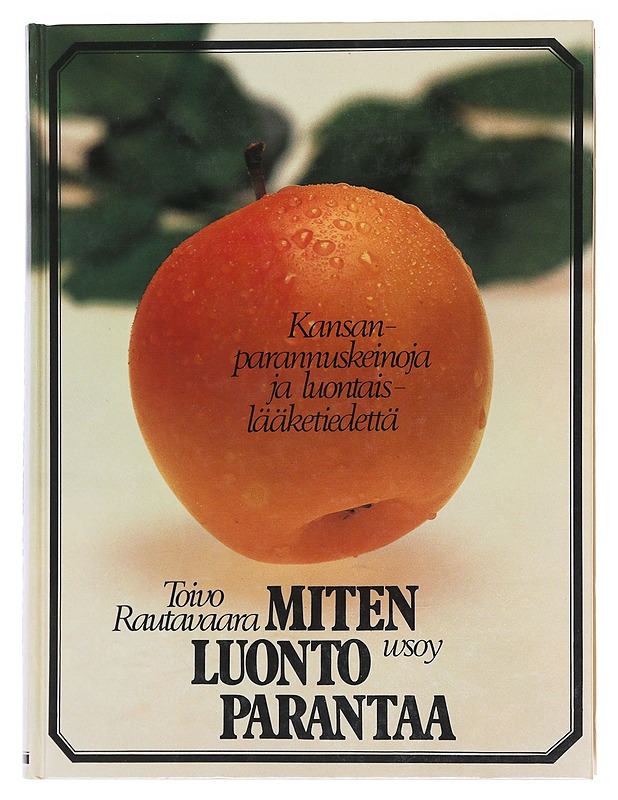 Miten luonto parantaa : kansanparannuskeinoja ja luontaislääketiedettä - Rautavaara, Toivo - Tietokirjat ja oppaat - 10105573936 - 0