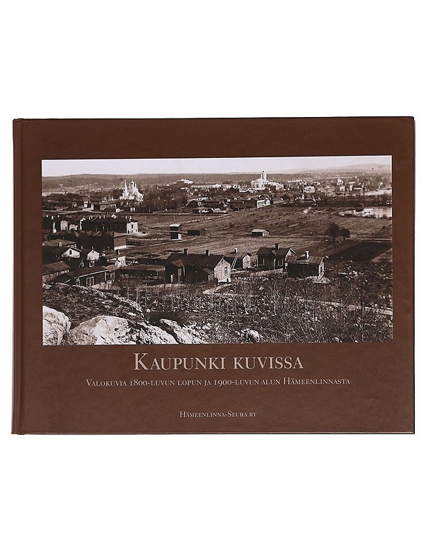 Kaupunki kuvissa : valokuvia 1800-luvun lopun ja 1900-luvun alun Hämeenlinnasta - Vilkuna, Anna-Maria - Historiakirjat - 10105576343 - 0