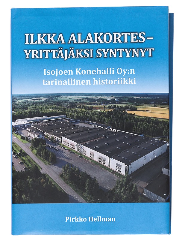 Ilkka Alakortes : yrittäjäksi syntynyt : Isojoen Konehalli Oy:n tarinallinen historiikki - Pirkko Hellman - Elämäkerrat ja muistelmat - 10105576777 - 0