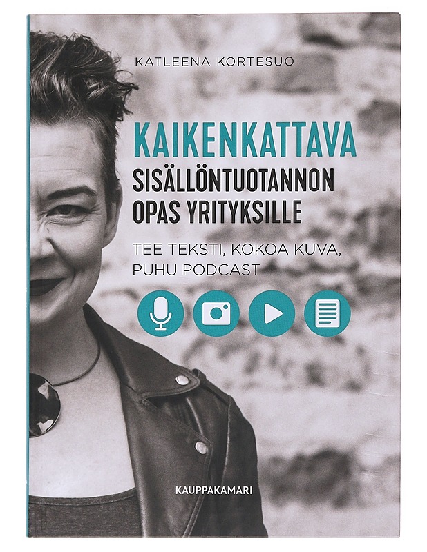 Kaikenkattava sisällöntuotannon opas yrityksille : tee teksti, kokoa kuva, puhu podcast - Kortesuo, Katleena - Tietokirjat ja oppaat - 10105576863 - 0