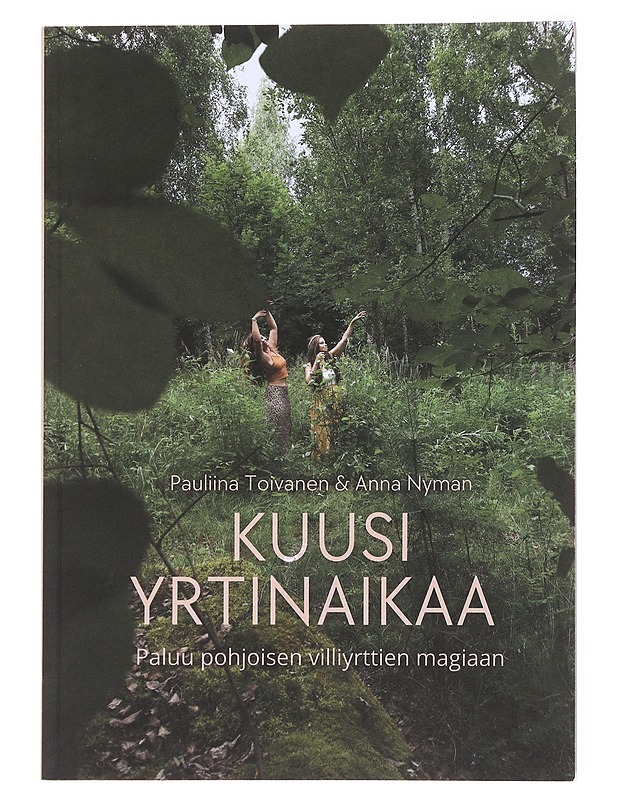 Kuusi yrtinaikaa ; Paluu pohjoisen villiyrttien magiaan - Toivainen, Pauliina - Tietokirjat ja oppaat - 10105577055 - 0