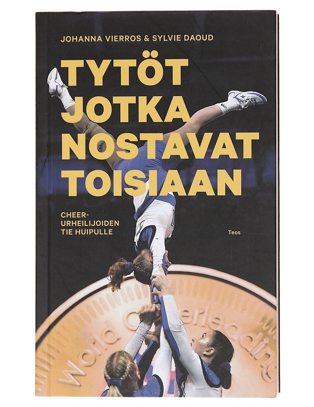 Tytöt jotka nostavat toisiaan / cheer-urheilijoiden tie huipulle - Vierros, Johanna - Tietokirjat ja oppaat - 10105584013 - 0