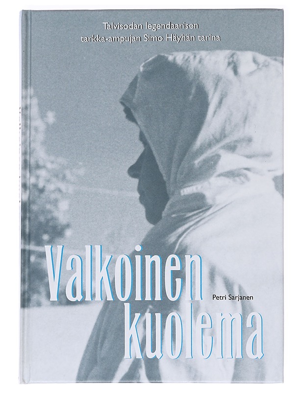 Valkoinen kuolema / talvisodan legendaarisen tarkka-ampujan Simo Häyhän tarina - Petri Sarjanen - Elämäkerrat ja muistelmat - 10105587379 - 0