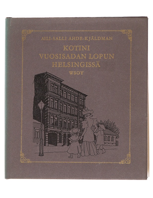 Kotini vuosisadan lopun Helsingissä - Ahde-Kjäldman, Aili Salli - Elämäkerrat ja muistelmat - 10105587540 - 0