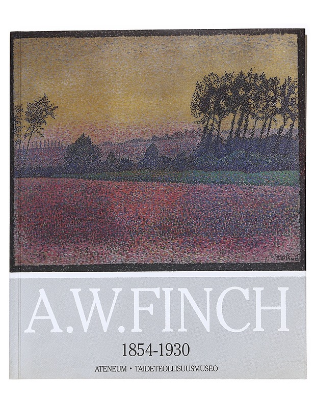 Alfred William Finch 1854-1930 : Ateneum, Helsinki 2.10.-1.12.1991 : Muse?es royaux des Beaux-Arts de Belgique, Bryssel 16.1.-31.3.1992 - Lindström, Anneli - Elämäkerrat ja muistelmat - 10105590360 - 0