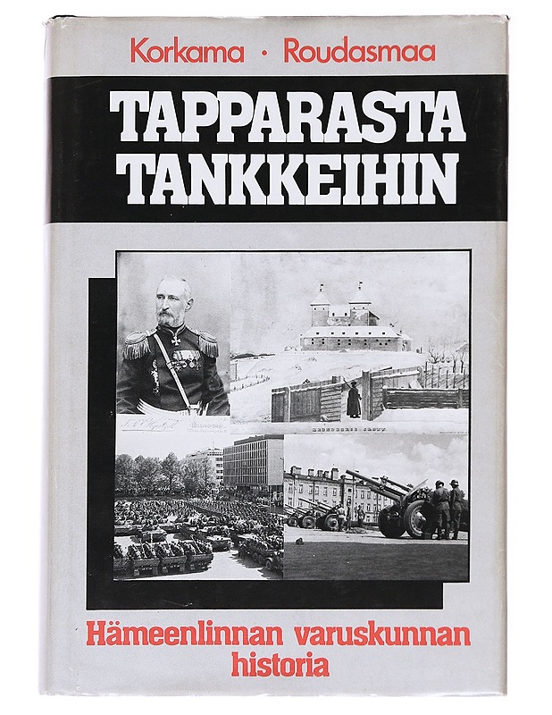 Tapparasta tankkeihin : Hämeenlinnan varuskunnan historia - Erkki Korkama - Historiakirjat - 10105590716 - 0