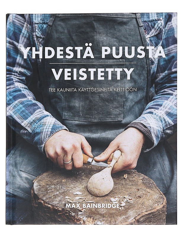 Yhdestä puusta veistetty / tee kauniita käyttöesineitä keittiöön - Bainbridge, Max - Harrastekirjat - 10105597089 - 0