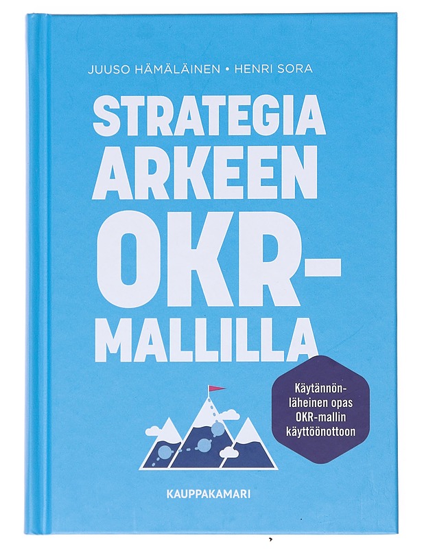 Strategia arkeen OKR-mallilla : käytännönläheinen opas OKR-mallin käyttöönottoon - Hämäläinen, Juuso - Tietokirjat ja oppaat - 10105599364 - 0