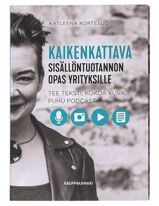 Kaikenkattava sisällöntuotannon opas yrityksille : tee teksti, kokoa kuva, puhu podcast - Kortesuo, Katleena - Tietokirjat ja oppaat - 10105600070 - 0