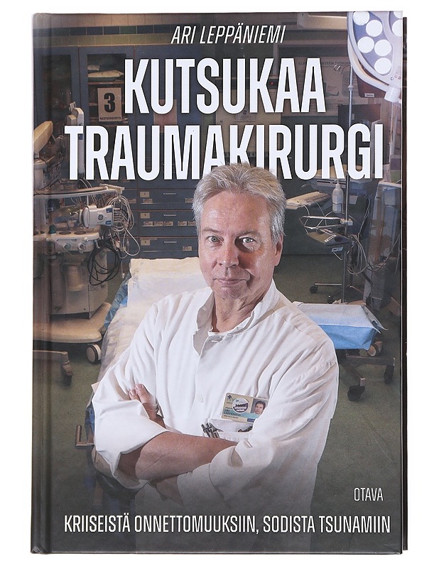Kutsukaa traumakirurgi : Kriiseistä onnettomuuksiin, sodista tsunamiin - Ari Leppänen - Elämäkerrat ja muistelmat - 10105600094 - 0
