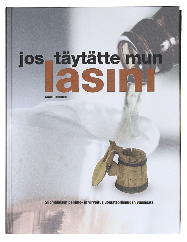 Jos täytätte mun lasini : suomalaisen panimo- ja virvoitusjuomateollisuuden vuosisata - Matti Turunen - Tietokirjat ja oppaat - 10105601404 - 0