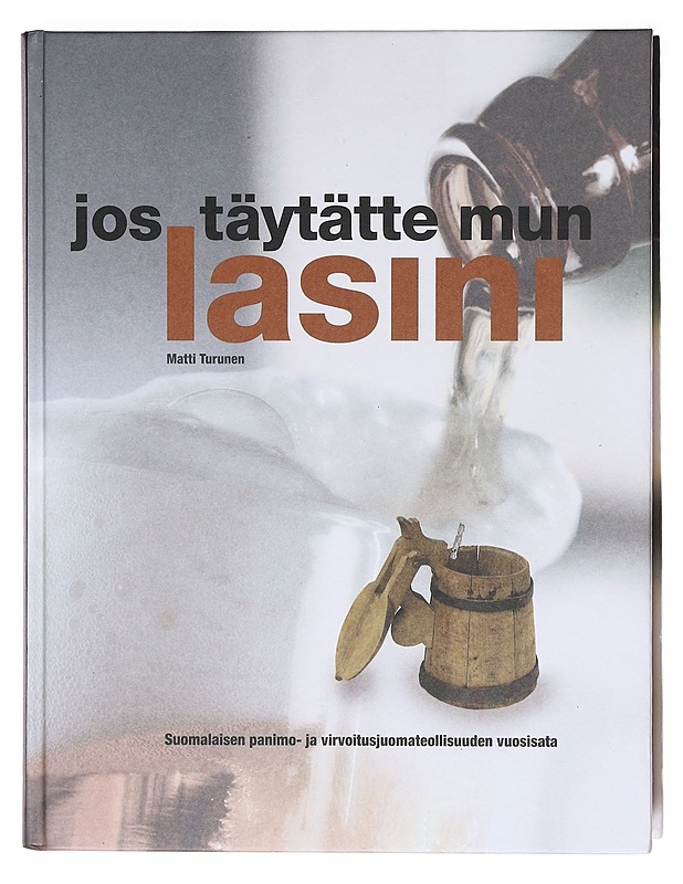 Jos täytätte mun lasini : suomalaisen panimo- ja virvoitusjuomateollisuuden vuosisata : the century of the Finnish brewing and soft drinks industry - Matti Turunen - Tietokirjat ja oppaat - 10105604605 - 0
