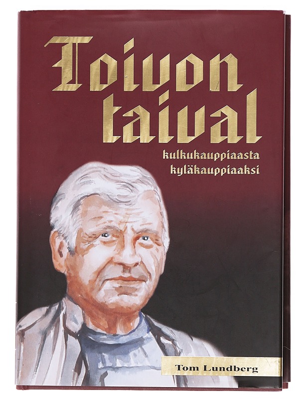Toivon taival : kulkukauppiaasta kyläkauppiaaksi - Tom Lundberg - Elämäkerrat ja muistelmat - 10105607754 - 0