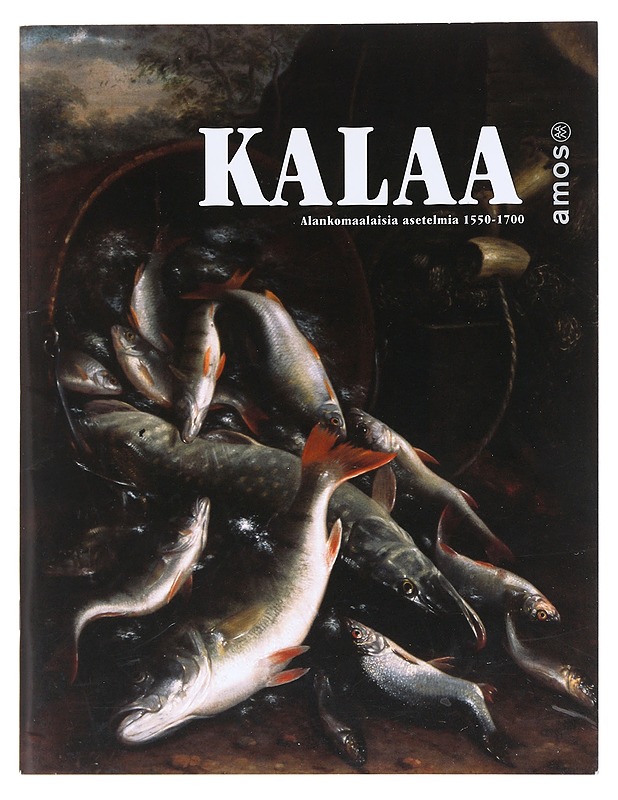 Kalaa: Alankomaalaisia asetelmia 1550-1700 - Amos Andersonin taidemuseo - Taide- ja kulttuurikirjat - 10105609094 - 0