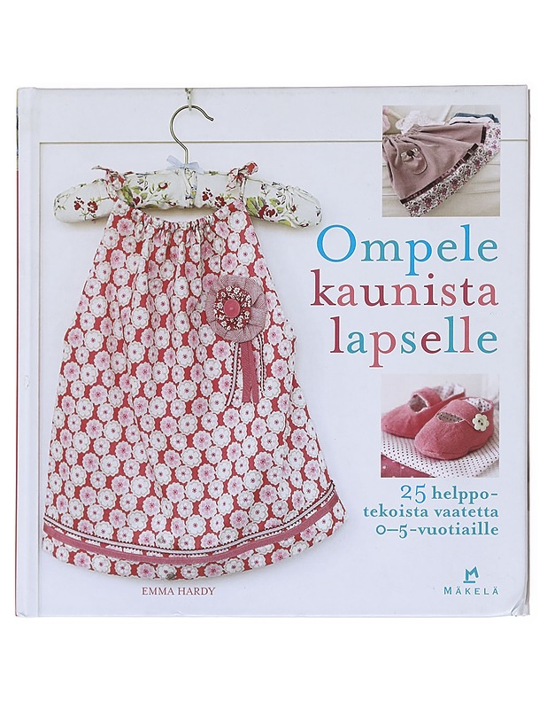 Ompele kaunista lapselle / 25 helppotekoista vaatetta 0-5-vuotiaille - Hardy, Emma - Tietokirjat ja oppaat - 10105610566 - 0