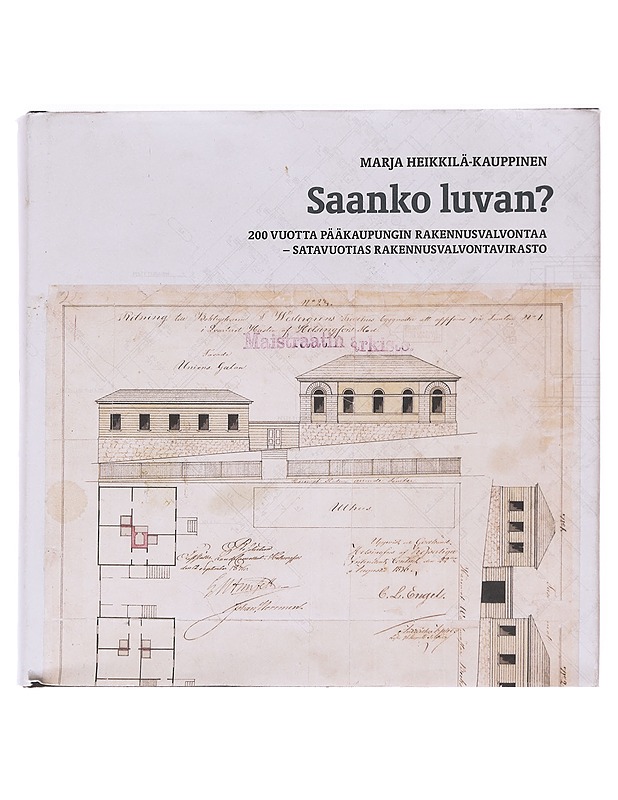 Saanko luvan? : 200 vuotta pääkaupungin rakennusvalvontaa - satavuotias rakennusvalvontavirasto - Heikkilä-Kauppinen, Marja - Tietokirjat - 10105610776 - 0