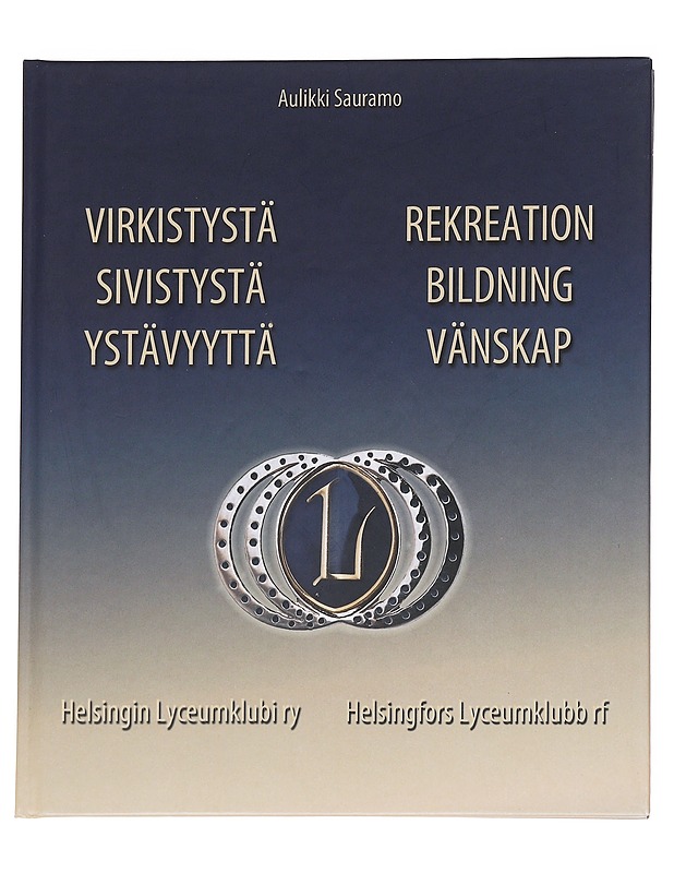 Virkistystä, sivistystä, ystävyyttä : Helsingin Lyceumklubi ry historiikki = Rekreation, bildning, vänskap : Helsingfors Lyceumklubb rf historik - Sauramo, Aulikki - Historiakirjat - 10105615462 - 0