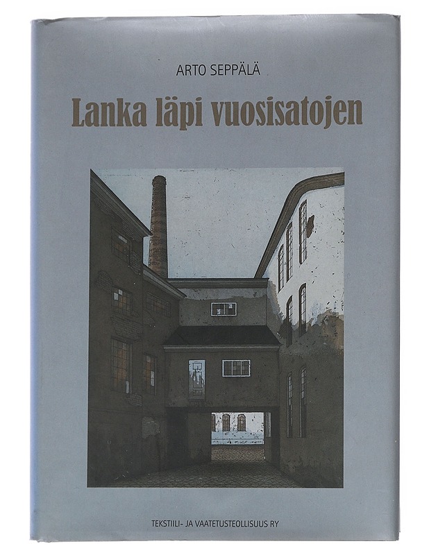 Lanka läpi vuosisatojen / lukemisto suomalaisen tekstiiliteollisuuden vaiheista 1700-luvulta vuoteen 2005, jolloin alan työnantajain liitto täyttää sata vuotta - Arto Seppälä - Historiakirjat - 10105615509 - 0